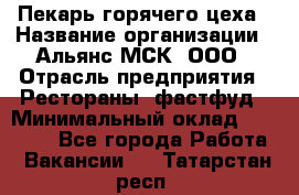 Пекарь горячего цеха › Название организации ­ Альянс-МСК, ООО › Отрасль предприятия ­ Рестораны, фастфуд › Минимальный оклад ­ 27 500 - Все города Работа » Вакансии   . Татарстан респ.